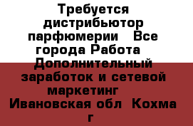 Требуется дистрибьютор парфюмерии - Все города Работа » Дополнительный заработок и сетевой маркетинг   . Ивановская обл.,Кохма г.